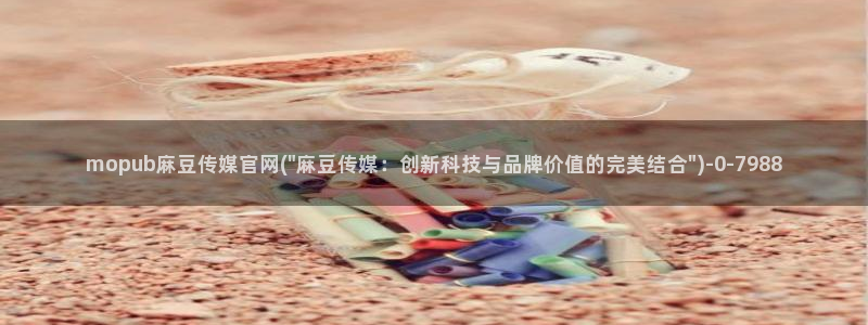 麻豆传媒官网明星：mopub麻豆传媒官网(\