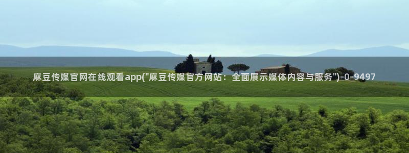 麻豆传媒直播官网H：麻豆传媒官网在线观看app(\