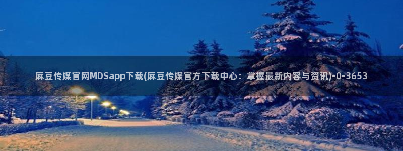 麻豆床传媒官网免费：麻豆传媒官网MDSapp下载(麻豆传媒官方下载中心：掌握最新内容与资讯)