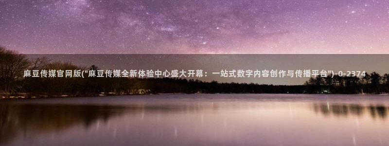 麻豆官网传媒入口：麻豆传媒官网版(\