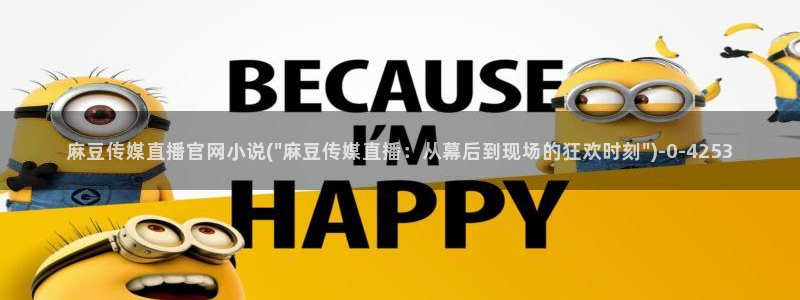 麻豆影视文化传媒官网黄：麻豆传媒直播官网小说(\