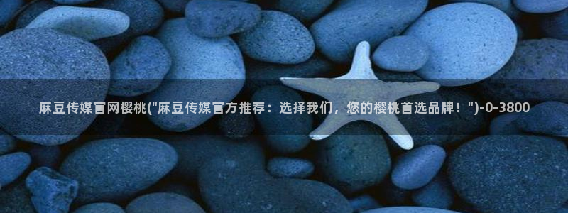 麻豆传媒视频app官网：麻豆传媒官网樱桃(\