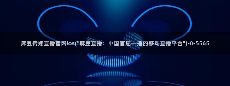 麻豆传媒官网社区：麻豆传媒直播官网ios(\